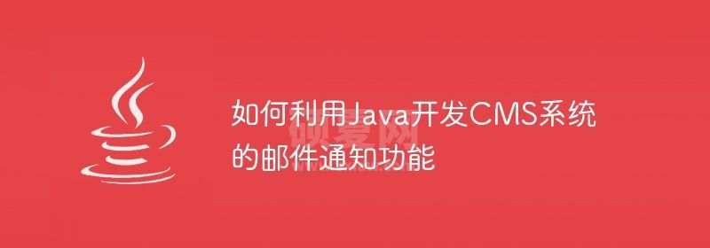 如何利用Java开发CMS系统的邮件通知功能