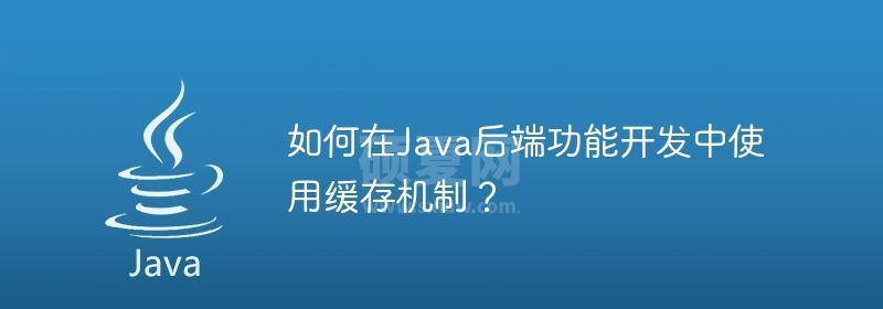 如何在Java后端功能开发中使用缓存机制？