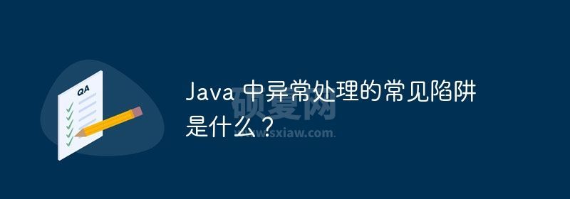 Java 中异常处理的常见陷阱是什么？