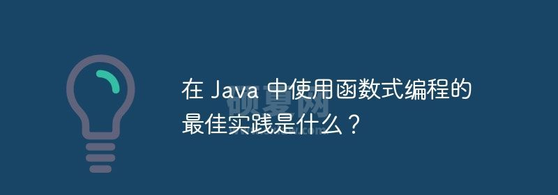 在 Java 中使用函数式编程的最佳实践是什么？