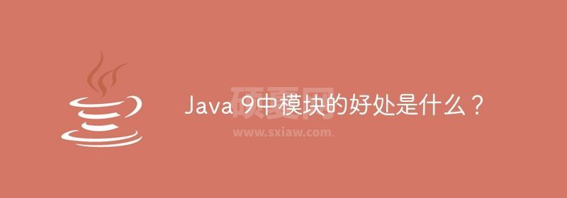 Java 9中模块的好处是什么？