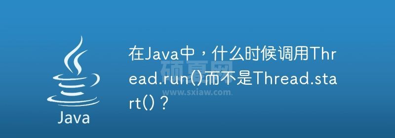 在Java中，什么时候调用Thread.run()而不是Thread.start()？