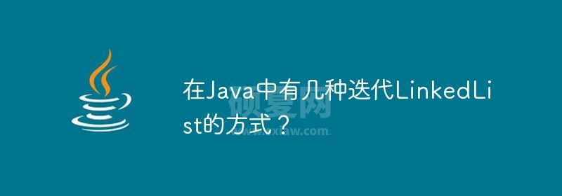 在Java中有几种迭代LinkedList的方式？