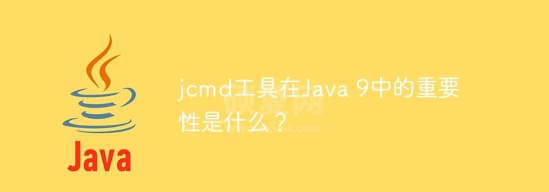 jcmd工具在Java 9中的重要性是什么？