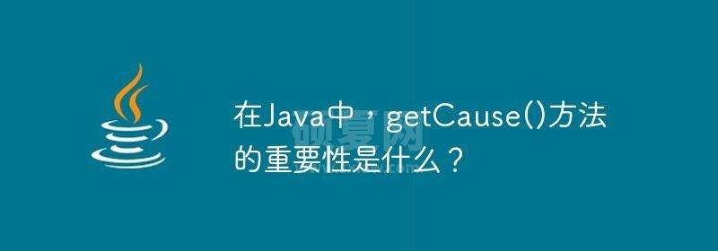 在Java中，getCause()方法的重要性是什么？