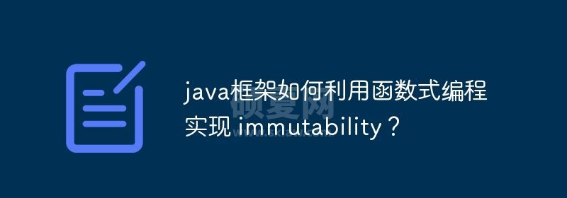 java框架如何利用函数式编程实现 immutability？