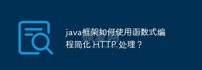 java框架如何使用函数式编程简化 HTTP 处理？