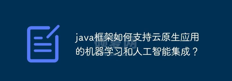 java框架如何支持云原生应用的机器学习和人工智能集成？