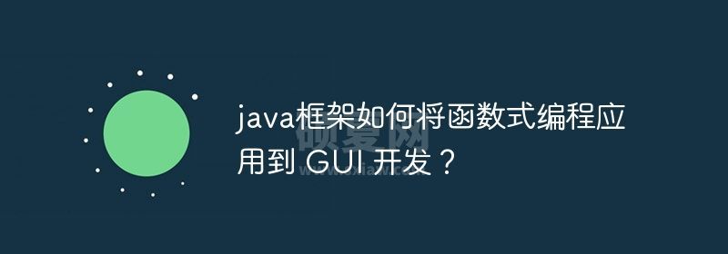 java框架如何将函数式编程应用到 GUI 开发？