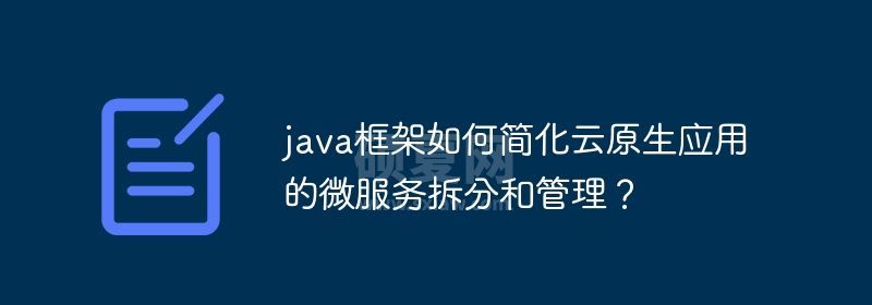 java框架如何简化云原生应用的微服务拆分和管理？