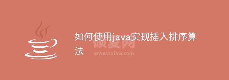 如何使用java实现插入排序算法