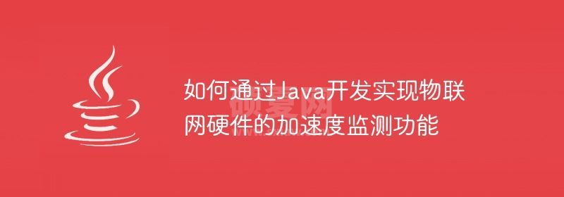 如何通过Java开发实现物联网硬件的加速度监测功能