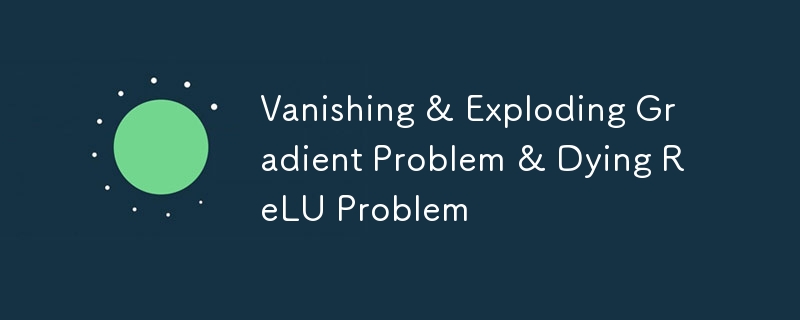 Vanishing &amp; Exploding Gradient Problem &amp; Dying ReLU Problem