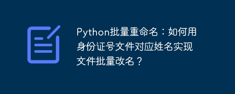 Python批量重命名：如何用身份证号文件对应姓名实现文件批量改名？