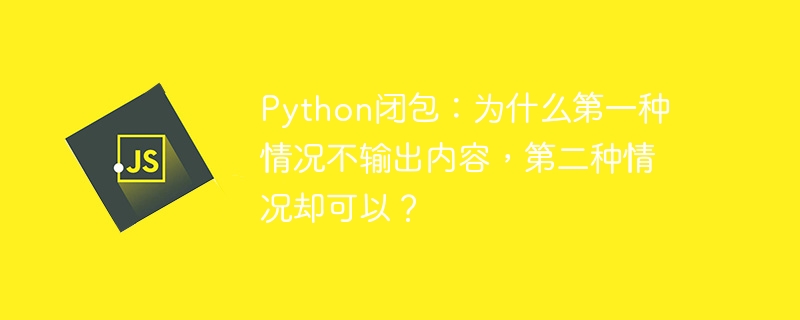 Python闭包：为什么第一种情况不输出内容，第二种情况却可以？