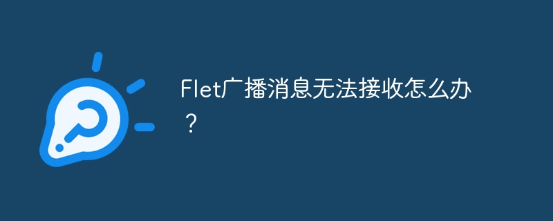 Flet广播消息无法接收怎么办？