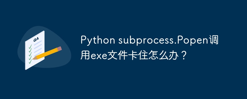 Python subprocess.Popen调用exe文件卡住怎么办？