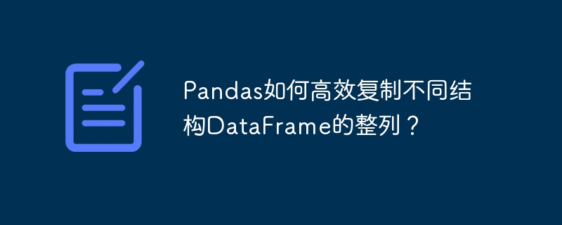 Pandas如何高效复制不同结构DataFrame的整列？