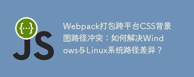 Webpack打包跨平台CSS背景图路径冲突：如何解决Windows与Linux系统路径差异？