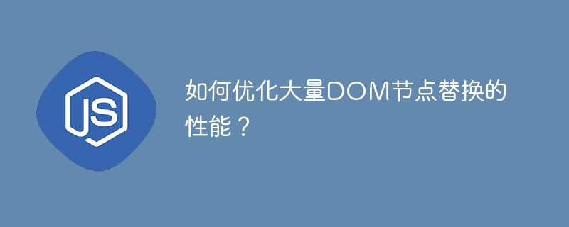 如何优化大量DOM节点替换的性能？