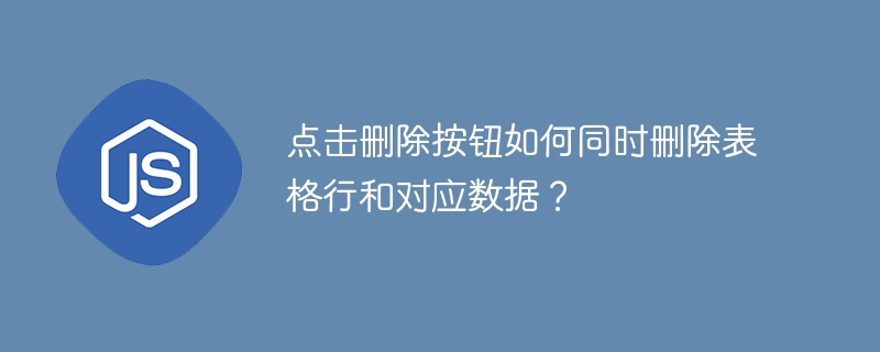 点击删除按钮如何同时删除表格行和对应数据？