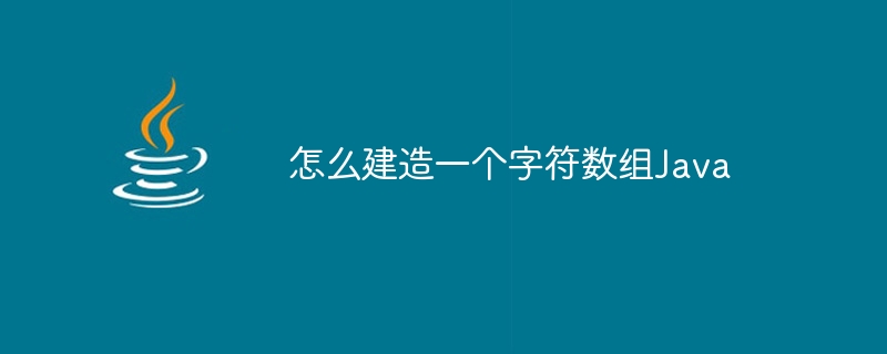 怎么建造一个字符数组Java