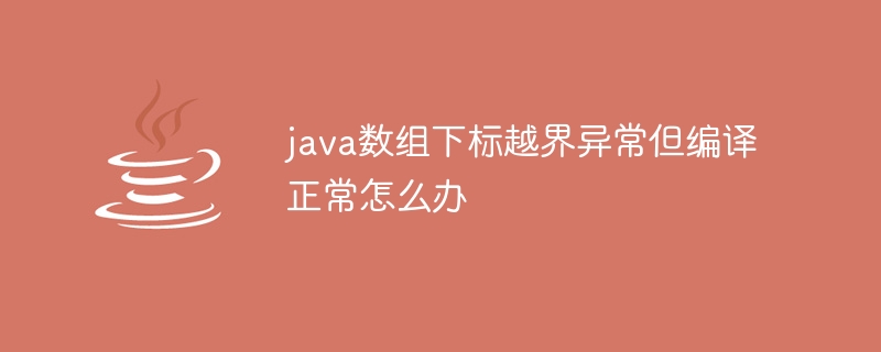 java数组下标越界异常但编译正常怎么办