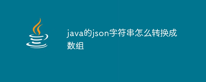 java的json字符串怎么转换成数组