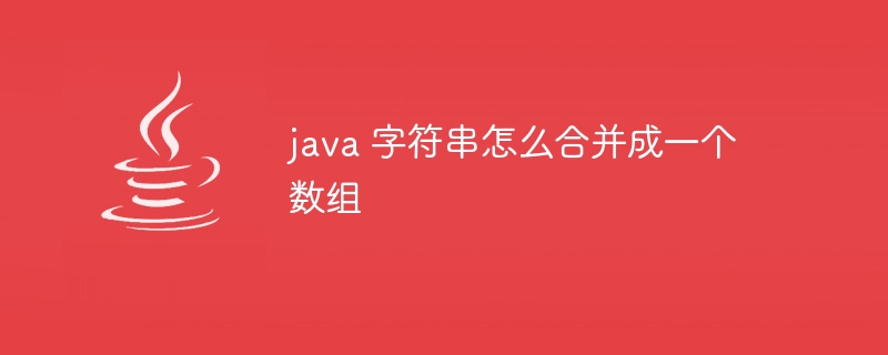 java 字符串怎么合并成一个数组