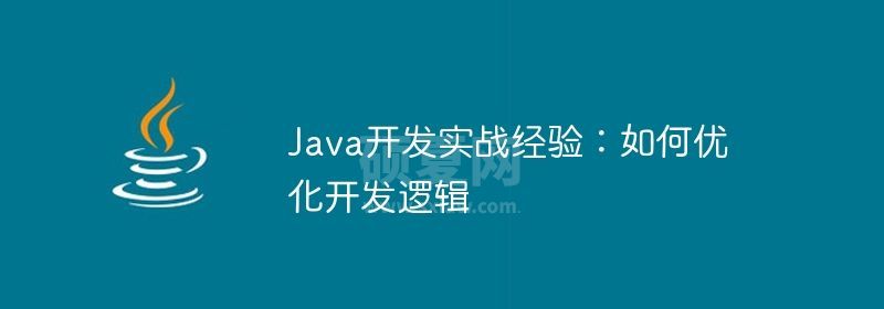 Java开发实战经验：如何优化开发逻辑