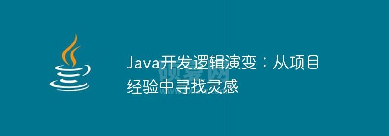 Java开发逻辑演变：从项目经验中寻找灵感