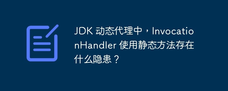 JDK 动态代理中，InvocationHandler 使用静态方法存在什么隐患？