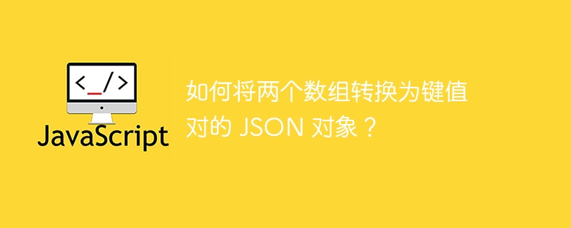 如何将两个数组转换为键值对的 JSON 对象？