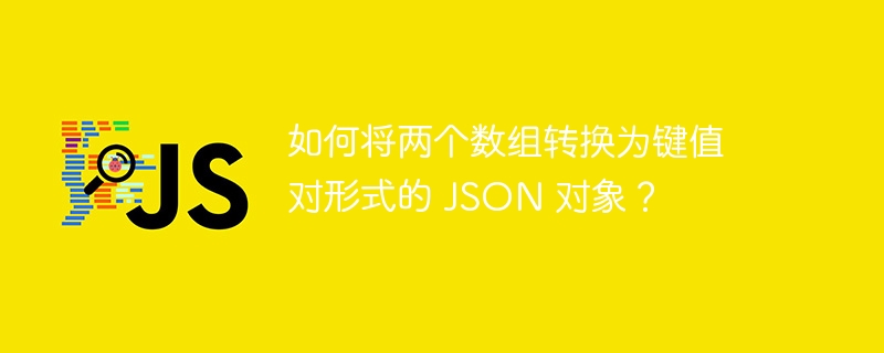 如何将两个数组转换为键值对形式的 JSON 对象？