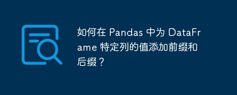 如何在 Pandas 中为 DataFrame 特定列的值添加前缀和后缀？