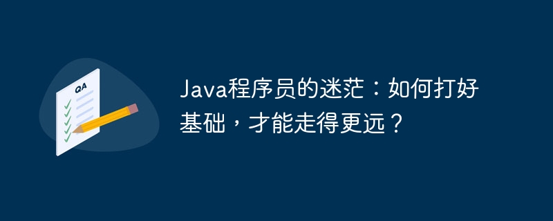 Java程序员的迷茫：如何打好基础，才能走得更远？