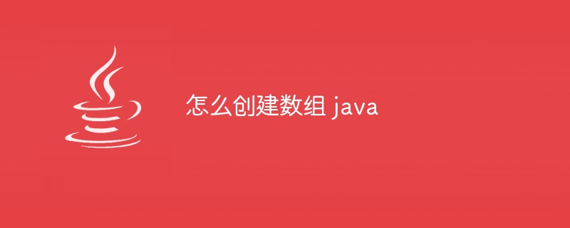 怎么创建数组 java