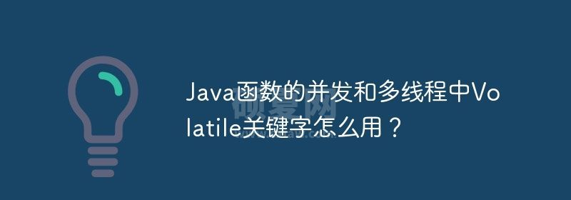 Java函数的并发和多线程中Volatile关键字怎么用？