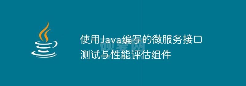 使用Java编写的微服务接口测试与性能评估组件