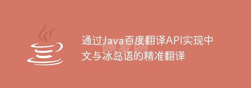 通过Java百度翻译API实现中文与冰岛语的精准翻译