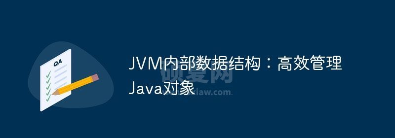 JVM内部数据结构：高效管理Java对象