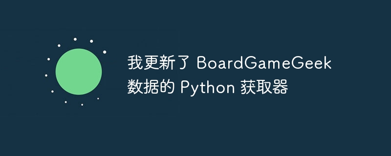 我更新了 BoardGameGeek 数据的 Python 获取器