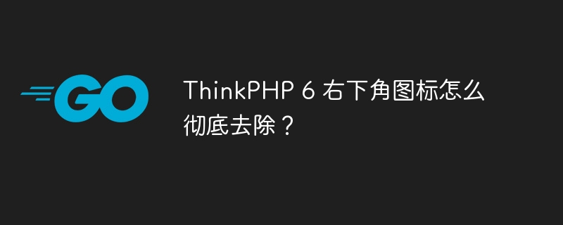 ThinkPHP 6 右下角图标怎么彻底去除？