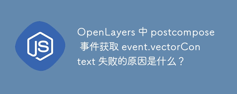 OpenLayers 中 postcompose 事件获取 event.vectorContext 失败的原因是什么？