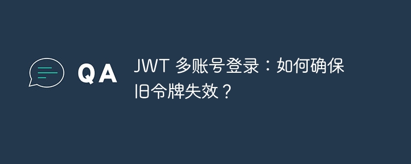 JWT 多账号登录：如何确保旧令牌失效？