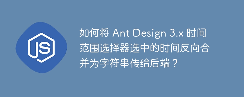 如何将 Ant Design 3.x 时间范围选择器选中的时间反向合并为字符串传给后端？