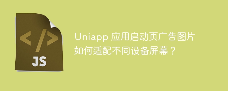 Uniapp 应用启动页广告图片如何适配不同设备屏幕？