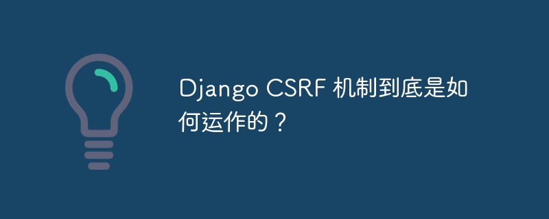 Django CSRF 机制到底是如何运作的？