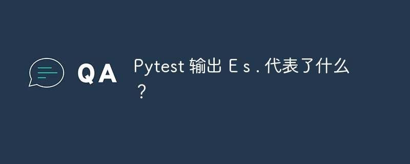 Pytest 输出 E s . 代表了什么？