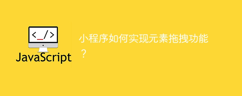 小程序如何实现元素拖拽功能？